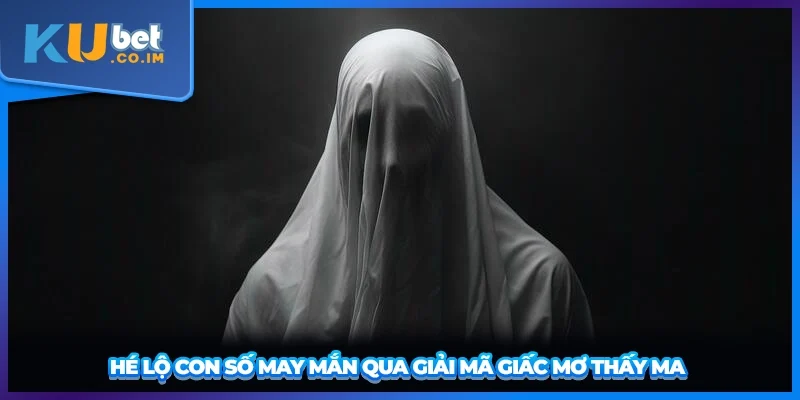 Hé lộ con số may mắn qua giải mã giấc mơ thấy ma 