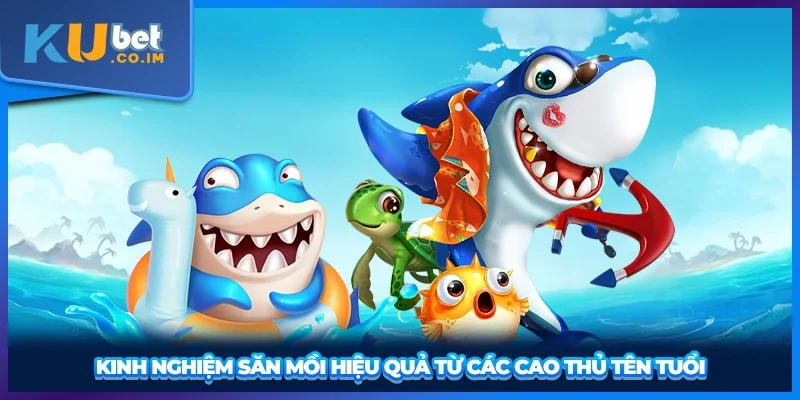 Kinh nghiệm săn mồi hiệu quả từ các cao thủ tên tuổi