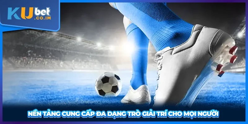 Nền tảng cung cấp đa dạng trò giải trí cho mọi người