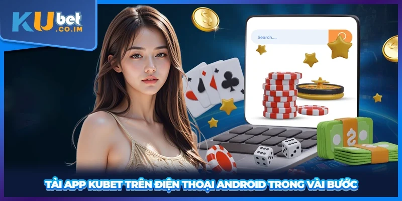 Tải app KUBET trên điện thoại Android trong vài bước