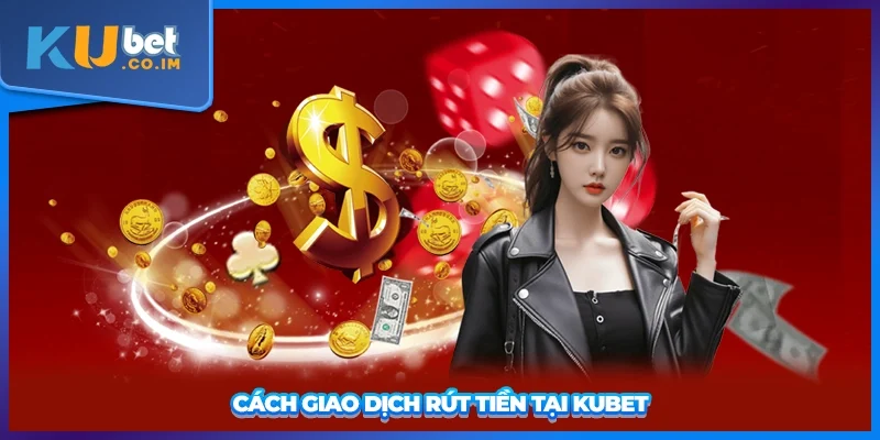 Cách giao dịch rút tiền tại KUBET