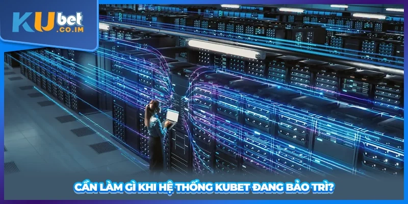 Cần làm gì khi hệ thống KUBET đang bảo trì?