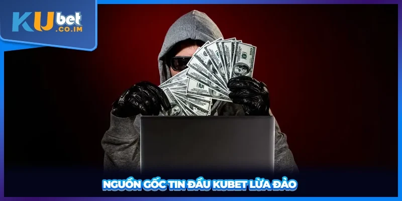 Nguồn gốc tin đầu KUBET lừa đảo 